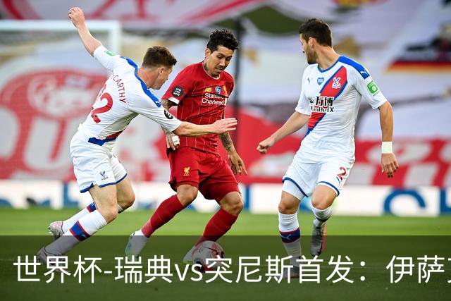 世界杯-瑞典vs突尼斯首发：伊萨克、约克雷斯首秀，汉尼拔出战