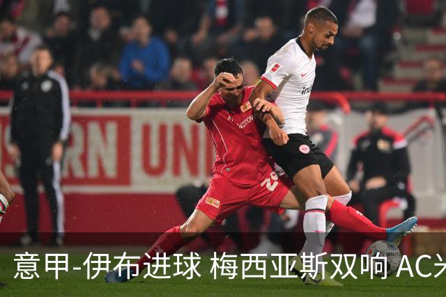 意甲-伊布进球 梅西亚斯双响 AC米兰3-0终结连败