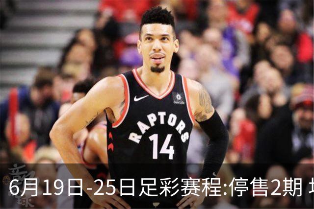 6月19日-25日足彩赛程:停售2期 均系世界杯小组赛